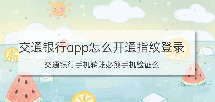 交通银行app怎么开通指纹登录 交通银行手机转账必须手机验证么？